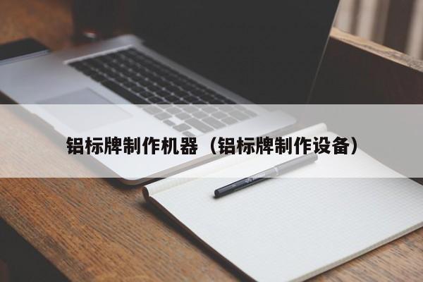 开云APP 开云官网入口铝标牌制作机器（铝标牌制作设备）(图1)